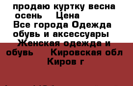 продаю куртку(весна-осень) › Цена ­ 4 000 - Все города Одежда, обувь и аксессуары » Женская одежда и обувь   . Кировская обл.,Киров г.